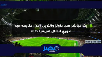بث مباشر صن داونز والترجي الآن: متابعة حية لدوري أبطال أفريقيا 2025